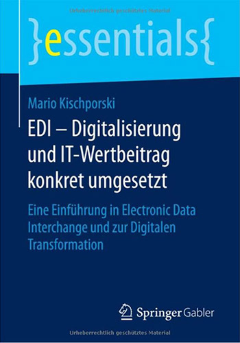 EDI – Digitalisierung und IT-Wertbeitrag konkret umgesetzt: Eine Einführung in Electronic Data Interchange und zur Digitalen Transformation (essentials)